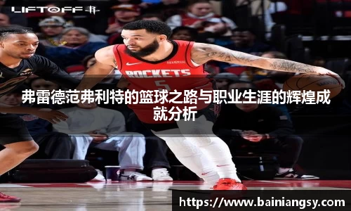 弗雷德范弗利特的篮球之路与职业生涯的辉煌成就分析