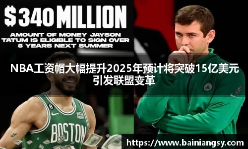 NBA工资帽大幅提升2025年预计将突破15亿美元引发联盟变革