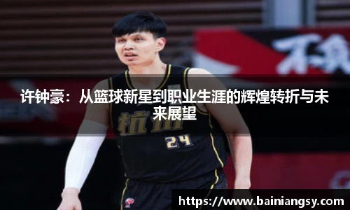 许钟豪：从篮球新星到职业生涯的辉煌转折与未来展望