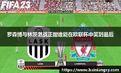 罗森博与林茨激战正酣谁能在欧联杯中笑到最后